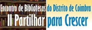 Encontro de Bibliotecas do Distrito de Coimbra - II Partilhar para Crescer